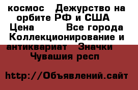 1.1) космос : Дежурство на орбите РФ и США › Цена ­ 990 - Все города Коллекционирование и антиквариат » Значки   . Чувашия респ.